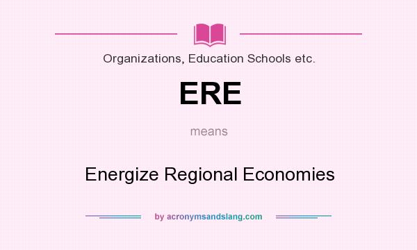 What does ERE mean? It stands for Energize Regional Economies