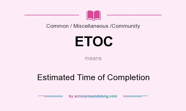 What does ETOC mean? It stands for Estimated Time of Completion