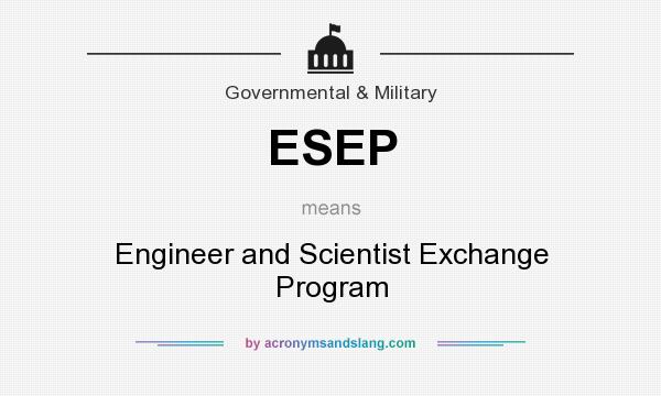 What does ESEP mean? It stands for Engineer and Scientist Exchange Program