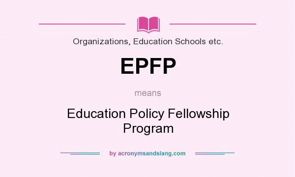 What does EPFP mean? It stands for Education Policy Fellowship Program