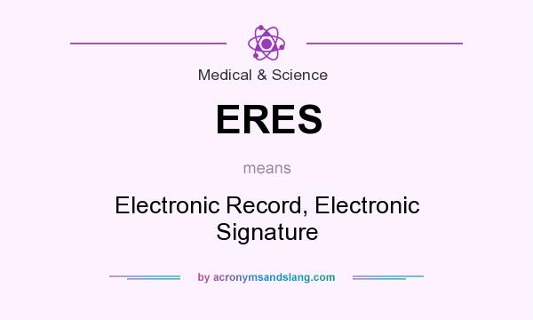 What does ERES mean? It stands for Electronic Record, Electronic Signature