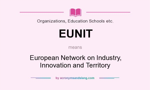 What does EUNIT mean? It stands for European Network on Industry, Innovation and Territory