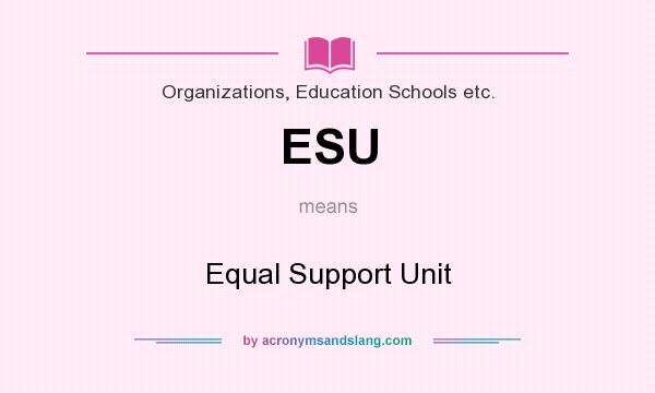What does ESU mean? It stands for Equal Support Unit
