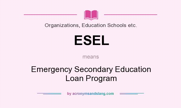 What does ESEL mean? It stands for Emergency Secondary Education Loan Program
