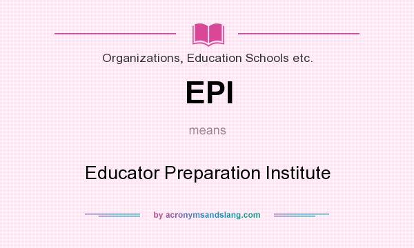 What does EPI mean? It stands for Educator Preparation Institute