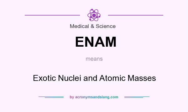 What does ENAM mean? It stands for Exotic Nuclei and Atomic Masses