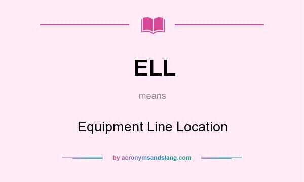 What does ELL mean? It stands for Equipment Line Location