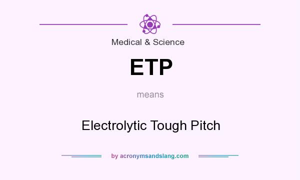 What does ETP mean? It stands for Electrolytic Tough Pitch