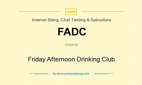 What does FADC mean? It stands for Friday Afternoon Drinking Club