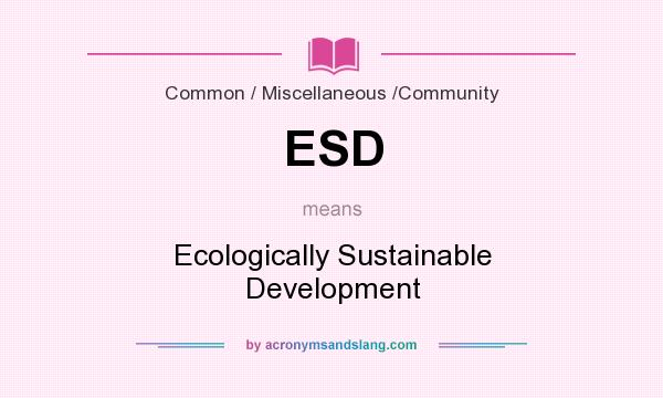 What does ESD mean? It stands for Ecologically Sustainable Development