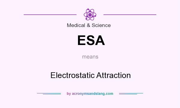 What does ESA mean? It stands for Electrostatic Attraction