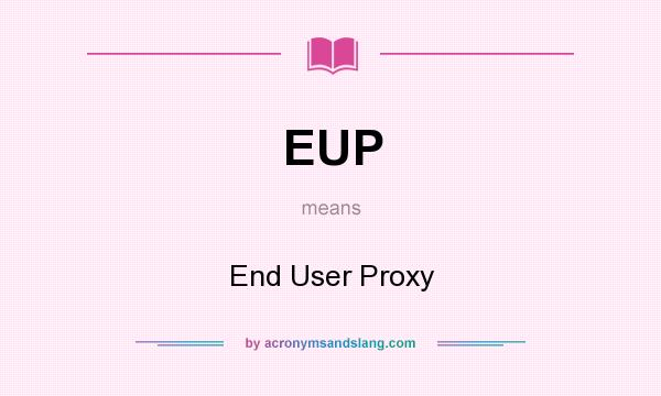What does EUP mean? It stands for End User Proxy