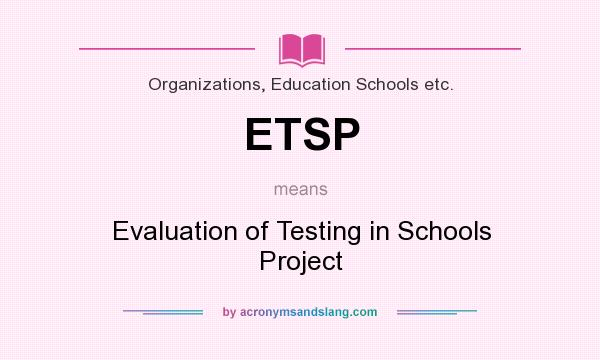 What does ETSP mean? It stands for Evaluation of Testing in Schools Project