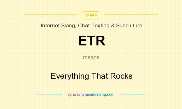 What does ETR mean? It stands for Everything That Rocks