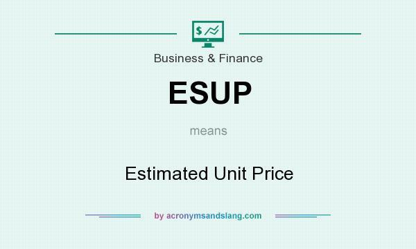 What does ESUP mean? It stands for Estimated Unit Price