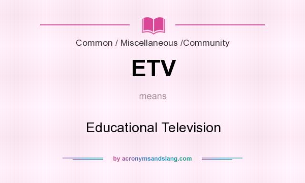 What does ETV mean? It stands for Educational Television