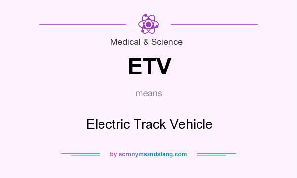 What does ETV mean? It stands for Electric Track Vehicle