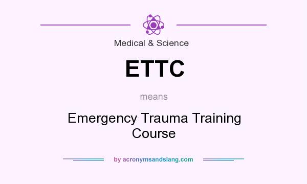 What does ETTC mean? It stands for Emergency Trauma Training Course