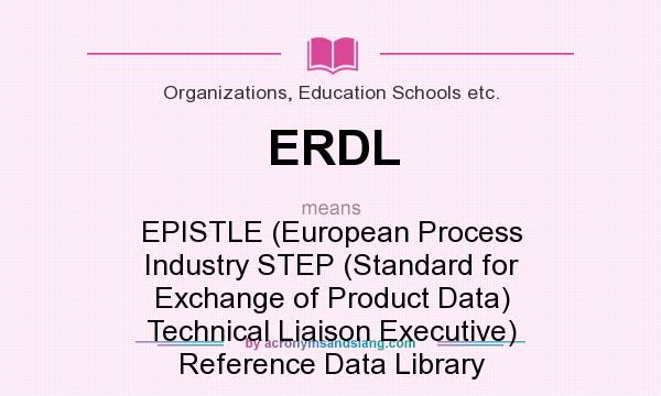 What does ERDL mean? It stands for EPISTLE (European Process Industry STEP (Standard for Exchange of Product Data) Technical Liaison Executive) Reference Data Library