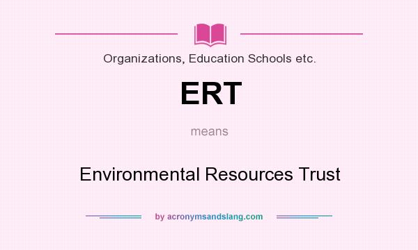 What does ERT mean? It stands for Environmental Resources Trust