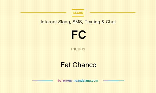 What does FC mean? It stands for Fat Chance