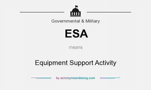 What does ESA mean? It stands for Equipment Support Activity
