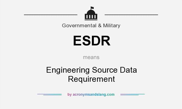 What does ESDR mean? It stands for Engineering Source Data Requirement