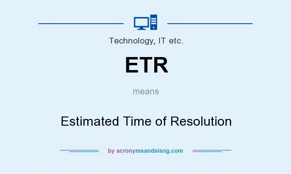 What does ETR mean? It stands for Estimated Time of Resolution