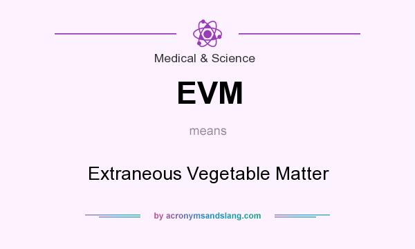 What does EVM mean? It stands for Extraneous Vegetable Matter