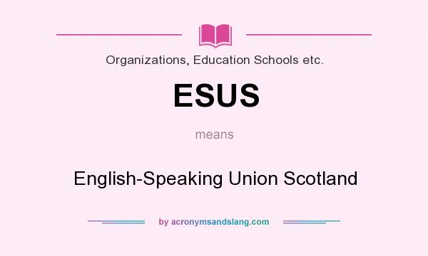 What does ESUS mean? It stands for English-Speaking Union Scotland