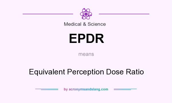 What does EPDR mean? It stands for Equivalent Perception Dose Ratio