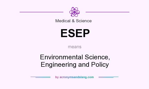 What does ESEP mean? It stands for Environmental Science, Engineering and Policy