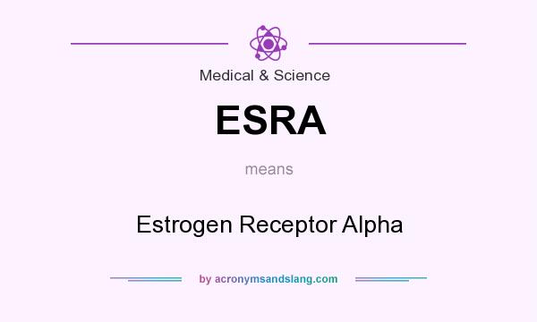 What does ESRA mean? It stands for Estrogen Receptor Alpha