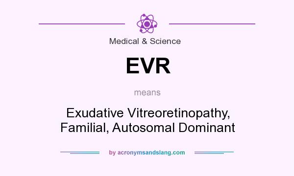 What does EVR mean? It stands for Exudative Vitreoretinopathy, Familial, Autosomal Dominant