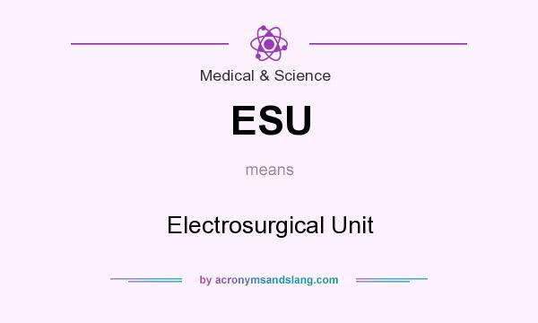 What does ESU mean? It stands for Electrosurgical Unit