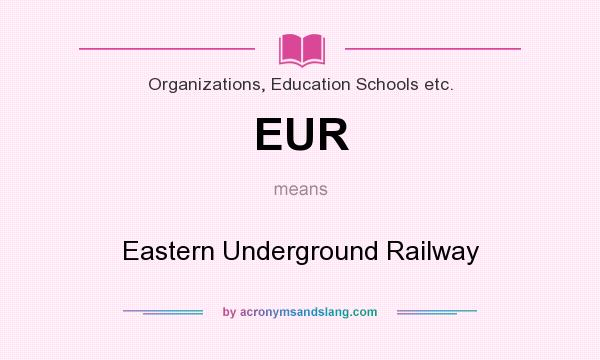 What does EUR mean? It stands for Eastern Underground Railway