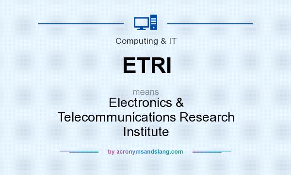 What does ETRI mean? It stands for Electronics & Telecommunications Research Institute