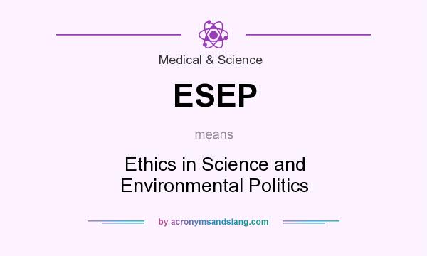 What does ESEP mean? It stands for Ethics in Science and Environmental Politics