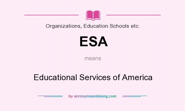 What does ESA mean? It stands for Educational Services of America