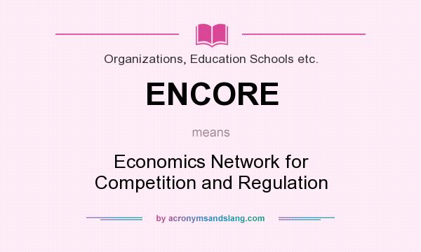 What does ENCORE mean? It stands for Economics Network for Competition and Regulation