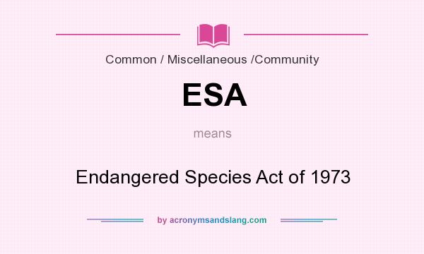 What does ESA mean? It stands for Endangered Species Act of 1973