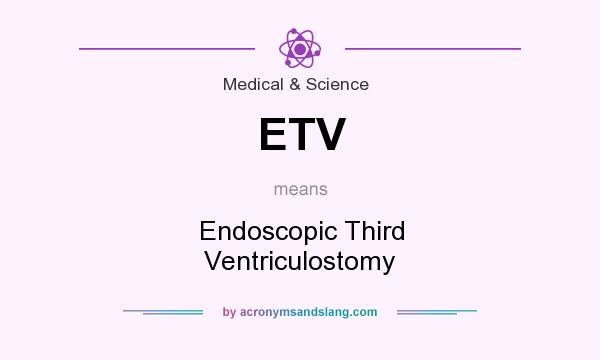 What does ETV mean? It stands for Endoscopic Third Ventriculostomy