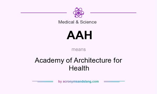 What does AAH mean? It stands for Academy of Architecture for Health