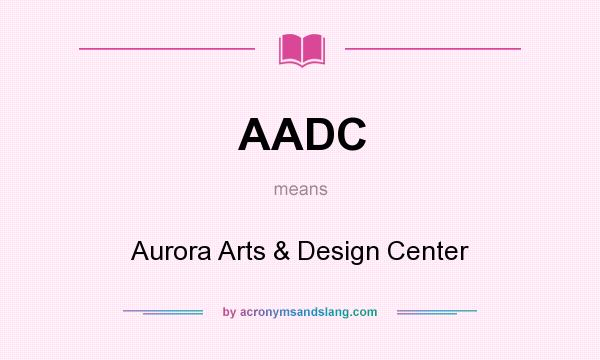 What does AADC mean? It stands for Aurora Arts & Design Center
