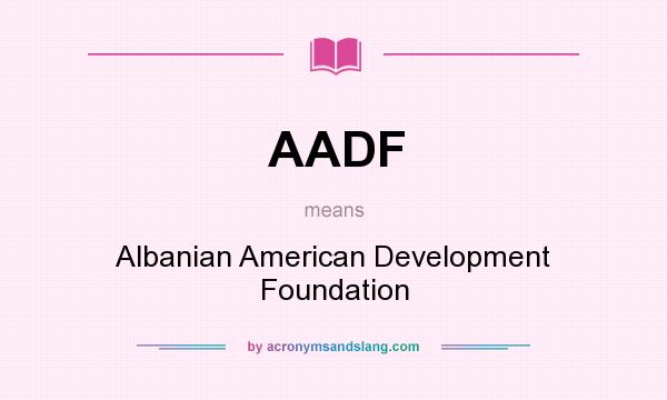 What does AADF mean? It stands for Albanian American Development Foundation