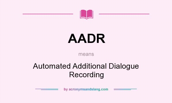 What does AADR mean? It stands for Automated Additional Dialogue Recording