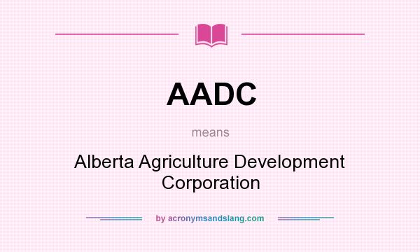 What does AADC mean? It stands for Alberta Agriculture Development Corporation