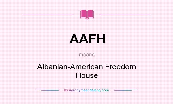 What does AAFH mean? It stands for Albanian-American Freedom House