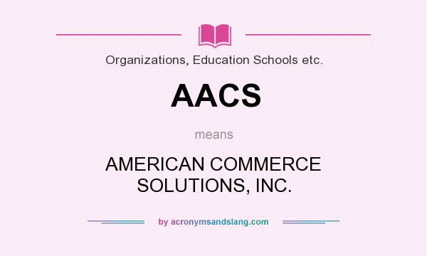 What does AACS mean? It stands for AMERICAN COMMERCE SOLUTIONS, INC.