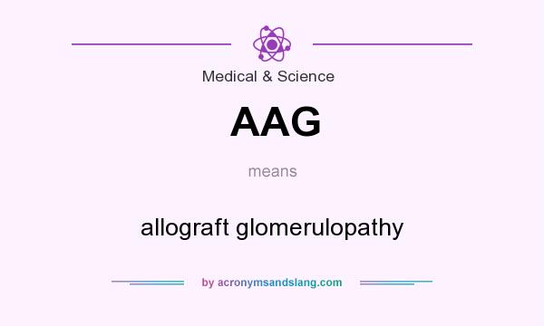What does AAG mean? It stands for allograft glomerulopathy